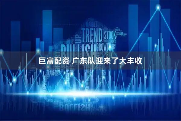 巨富配资 广东队迎来了大丰收