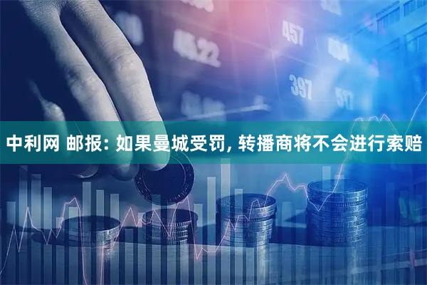 中利网 邮报: 如果曼城受罚, 转播商将不会进行索赔