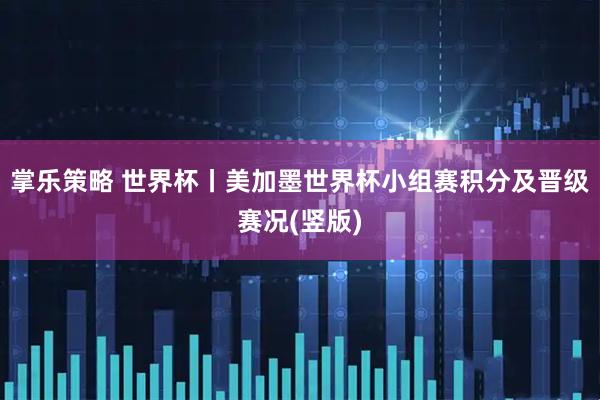 掌乐策略 世界杯丨美加墨世界杯小组赛积分及晋级赛况(竖版)