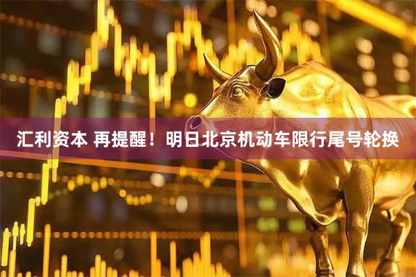 汇利资本 再提醒！明日北京机动车限行尾号轮换