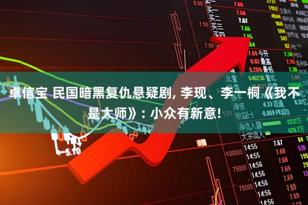 卓信宝 民国暗黑复仇悬疑剧, 李现、李一桐《我不是大师》: 小众有新意!